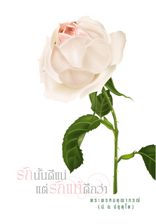 รักนั้นดีแน่ แต่รักแท้ดีกว่า แนวทางพัฒนาความรักเพื่อชีวิตที่ล้ำเลิศ (ชุดธรรมะประยุกต์สำหรับคนทำงาน)